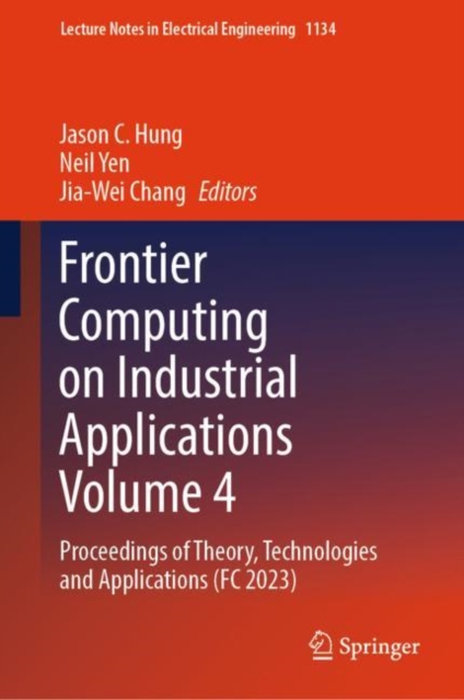 Frontier Computing on Industrial Applications Volume 4 : Proceedings of Theory, Technologies and Applications (FC 2023), Hardback Book
