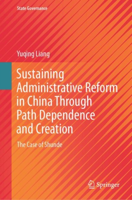 Sustaining Administrative Reform in China Through Path Dependence and Creation : The Case of Shunde, Hardback Book