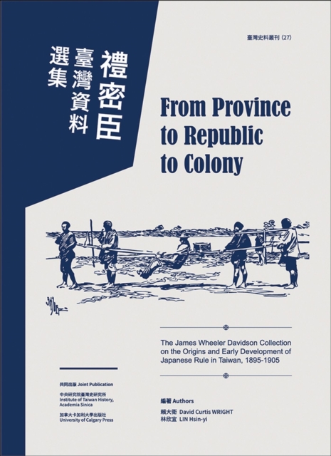 From Province to Republic to Colony : The James Wheeler Davidson Collection on the Origins and Early Development of Japanese Rule in Taiwan, 1895-1905, Paperback / softback Book