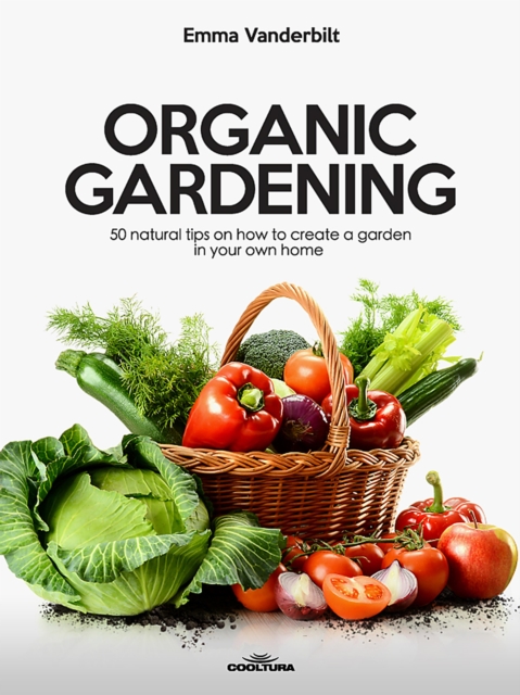 Organic Gardening : 50 natural tips on how to create a garden in your own home, EPUB eBook