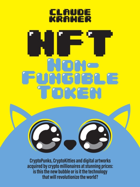 NFT Non-Fungible Token : CryptoPunks, CryptoKitties and digital artworks acquired by crypto millionaires at stunning prices: is this the new bubble or is it the technology that will revolutionize the, PDF eBook