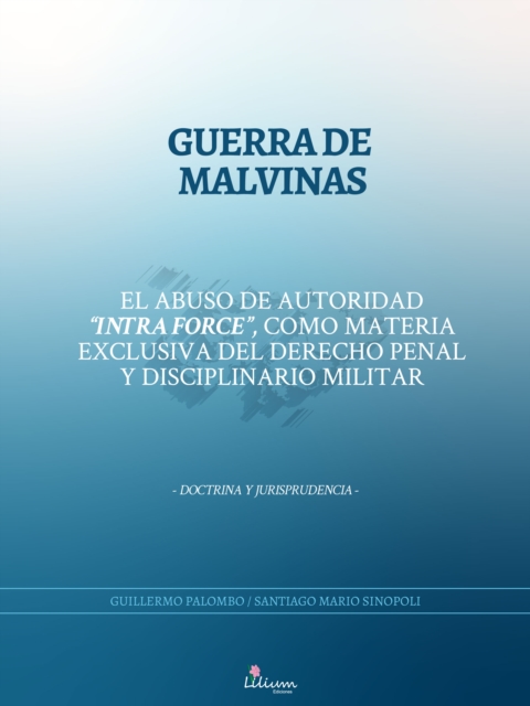 Guerra de Malvinas : El abuso de autoridad "intra force", como materia exclusiva del derecho penal y disciplinario militar, EPUB eBook