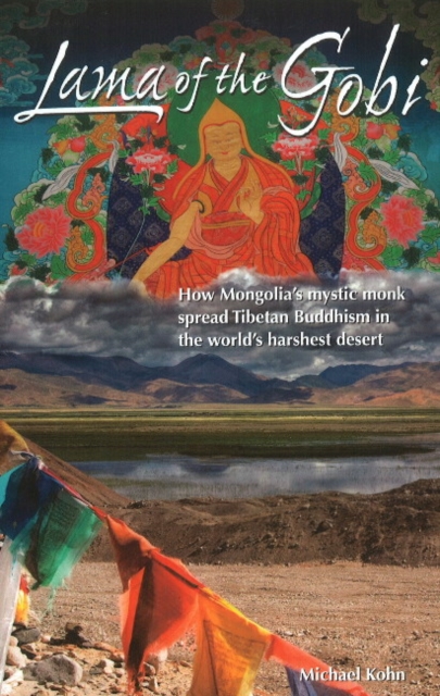 Lama of the Gobi : How Mongolia's Mystic Monk Spread Tibetan Buddhism in the World's Harshest Desert, Paperback / softback Book