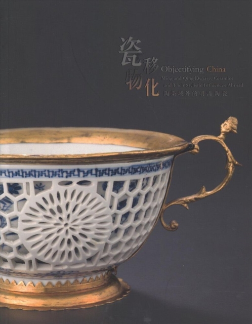 Objectifying China - Ming and Qing Dynasty Ceramics and Their Stylistic Influences Abroad, Paperback / softback Book