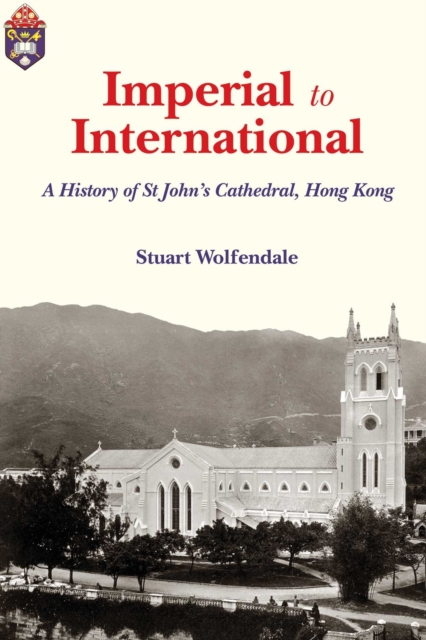 Imperial to International : A History of St. John's Cathedral, Hong Kong, Hardback Book