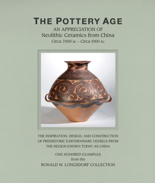 The Pottery Age : An Appreciation of Neolithic Ceramics from China Circa 7000 bc - Circa 1000 bc, Hardback Book