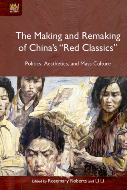 The Making and Remaking of China`s "Red Classics"  - Politics, Aesthetics and Mass Culture, Hardback Book