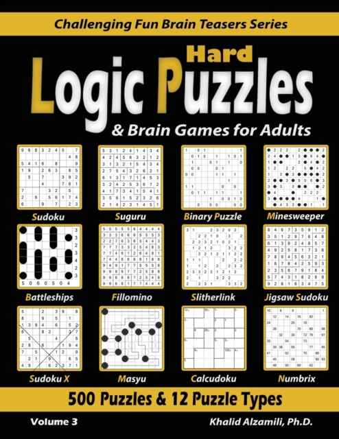 Hard Logic Puzzles & Brain Games for Adults : 500 Puzzles & 12 Puzzle Types (Sudoku, Fillomino, Battleships, Calcudoku, Binary Puzzle, Slitherlink, Sudoku X, Masyu, Jigsaw Sudoku, Minesweeper, Suguru,, Paperback / softback Book
