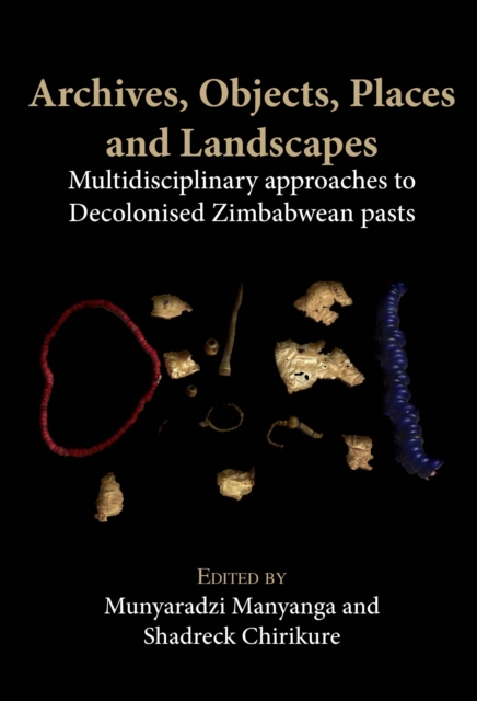 Archives, Objects, Places and Landscapes : Multidisciplinary approaches to Decolonised Zimbabwean pasts, PDF eBook