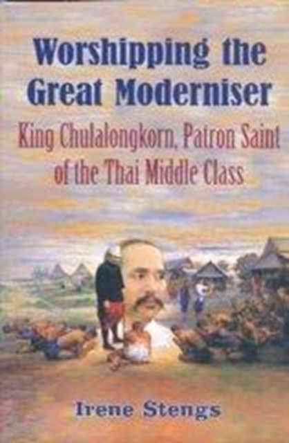 Worshipping the Great Moderniser : King Chulalongkorn, Patron Saint of the Thai Middle Class, Paperback / softback Book