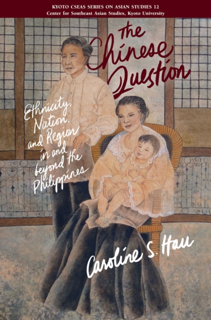 The Chinese Question : Ethnicity, Nation, And Region In And Beyond The Philippines, Paperback / softback Book