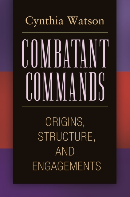 Combatant Commands : Origins, Structure, and Engagements, EPUB eBook