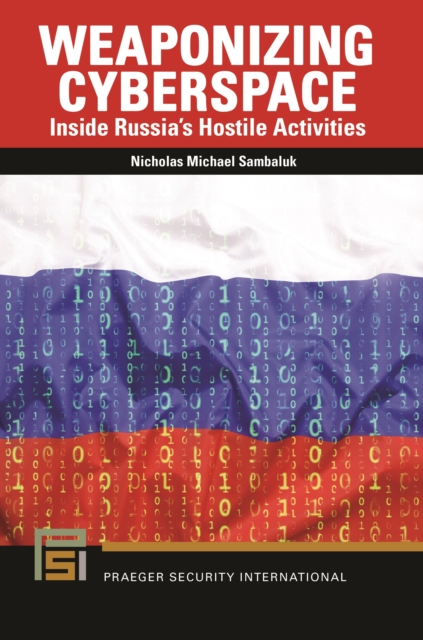 Weaponizing Cyberspace : Inside Russia's Hostile Activities, EPUB eBook