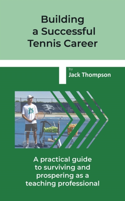 Building a Successful Tennis Career : A practical guide on surviving and prospering  as a teaching professional, EPUB eBook