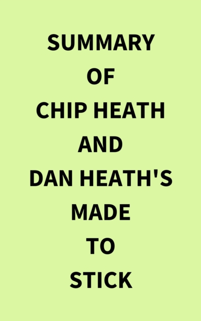 Summary of Chip Heath and Dan Heath's Made to Stick, EPUB eBook