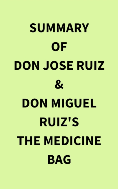Summary of don Jose Ruiz & don Miguel Ruiz's The Medicine Bag, EPUB eBook
