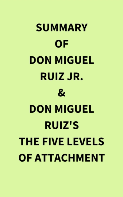 Summary of Don Miguel Ruiz Jr. & Don Miguel Ruiz's The Five Levels of Attachment, EPUB eBook