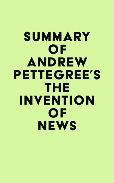Summary of Andrew Pettegree's The Invention of News, EPUB eBook
