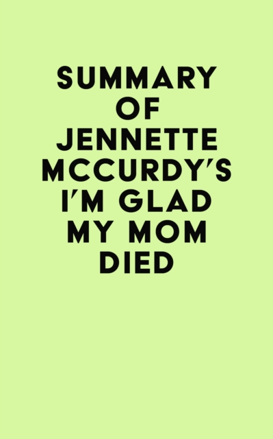 Summary of Jennette Mccurdy's I'm Glad My Mom Died, EPUB eBook