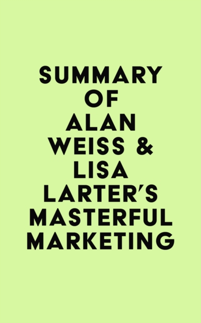 Summary of Alan Weiss & Lisa Larter's Masterful Marketing, EPUB eBook