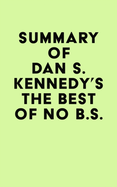 Summary of Dan S. Kennedy's The Best of No B.S., EPUB eBook