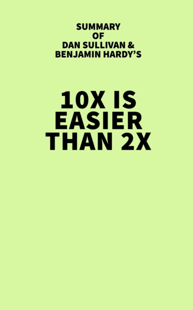 Summary of Dan Sullivan and Benjamin Hardy's 10x Is Easier Than 2x, EPUB eBook