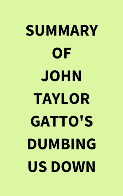 Summary of John Taylor Gatto's Dumbing Us Down, EPUB eBook