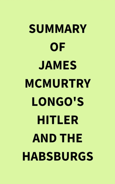 Summary of James McMurtry Longo's Hitler and the Habsburgs, EPUB eBook