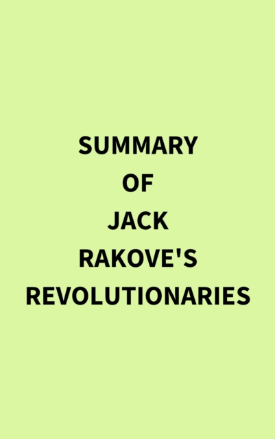 Summary of Jack Rakove's Revolutionaries, EPUB eBook