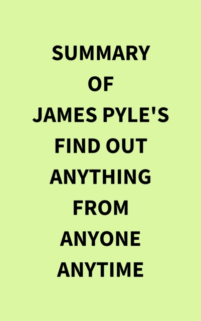 Summary of James Pyle's Find Out Anything From Anyone Anytime, EPUB eBook