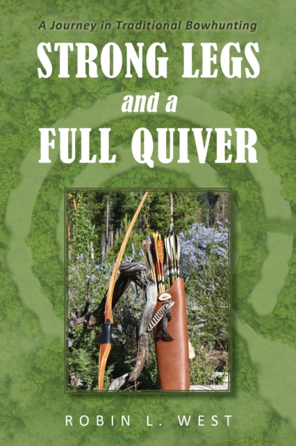 Strong Legs and a Full Quiver : A Journey in Traditional Bowhunting, EPUB eBook