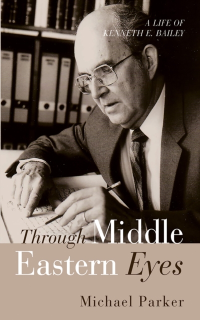 Through Middle Eastern Eyes : A Life of Kenneth E. Bailey, EPUB eBook