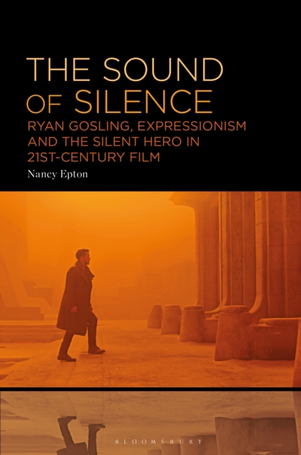 The Sound of Silence : Ryan Gosling, Expressionism and the Silent Hero in 21st-Century Film, EPUB eBook