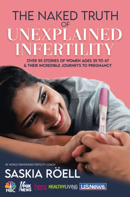 The Naked Truth of Unexplained Infertility : Over 55 Stories of Women Ages 35 to 47 & Their Incredible Journeys to Pregnancy, EPUB eBook