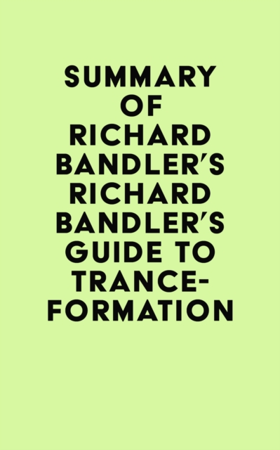 Summary of Richard Bandler's Richard Bandler's Guide to Trance-formation, EPUB eBook