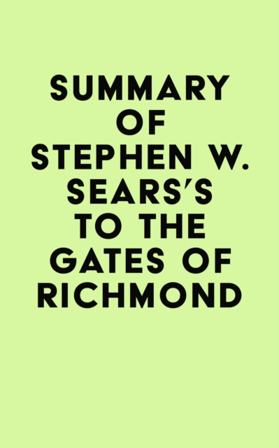 Summary of Stephen W. Sears's To the Gates of Richmond, EPUB eBook