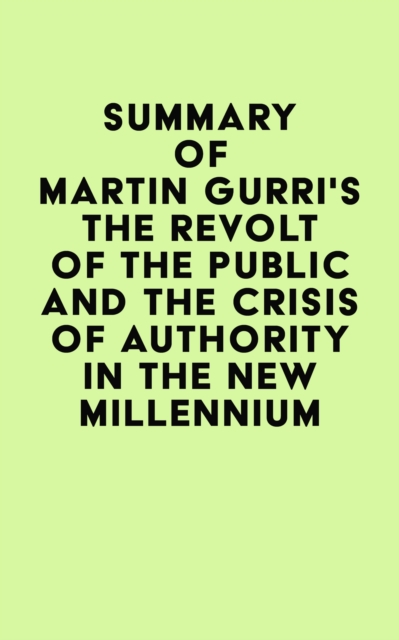 Summary of Martin Gurri's The Revolt of The Public and the Crisis of Authority in the New Millennium, EPUB eBook