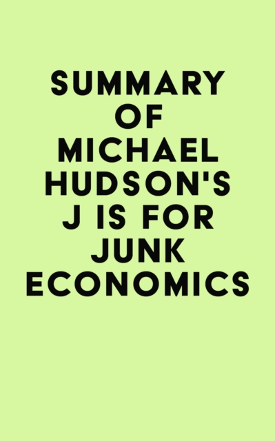 Summary of Michael Hudson's J IS FOR JUNK ECONOMICS, EPUB eBook