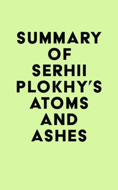 Summary of Serhii Plokhy's Atoms and Ashes, EPUB eBook