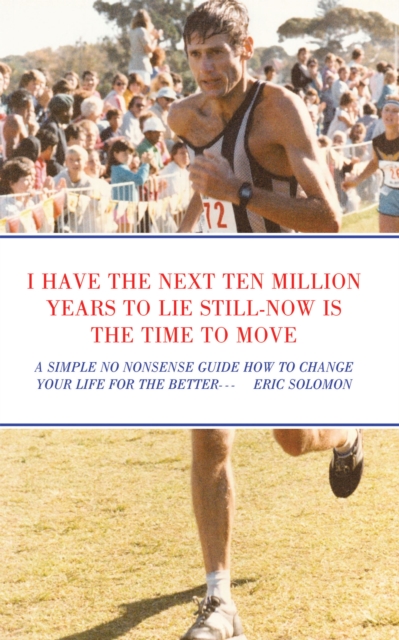 I HAVE THE NEXT TEN MILLION YEARS TO LIE STILL-NOW IS THE TIME TO MOVE : A SIMPLE NO NONSENSE GUIDE HOW TO CHANGE YOUR LIFE FOR THE BETTER, EPUB eBook