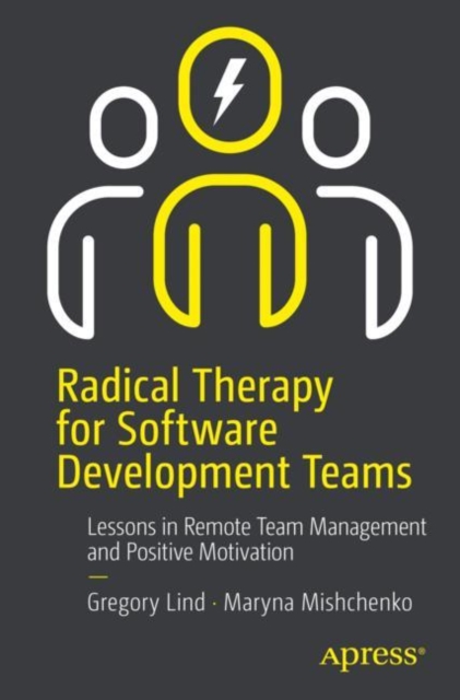 Radical Therapy for Software Development Teams : Lessons in Remote Team Management and Positive Motivation, EPUB eBook