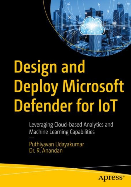 Design and Deploy Microsoft Defender for IoT : Leveraging Cloud-based Analytics and Machine Learning Capabilities, EPUB eBook