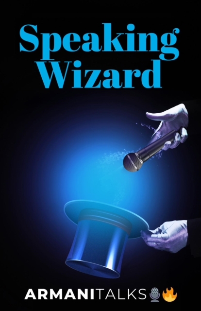 Speaking Wizard : Conquer Speech Anxiety, Design Engaging Presentations, Improve Public Speaking Skills, Build Strong Body Language & Win Over an Audience, EPUB eBook