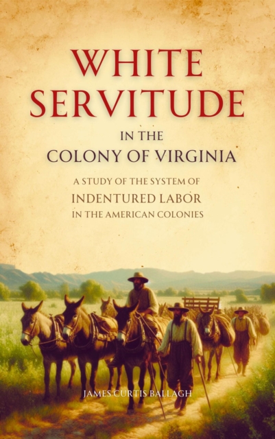 White Servitude in the Colony of Virginia : A Study of the System of Indentured Labor in the American Colonies, EPUB eBook