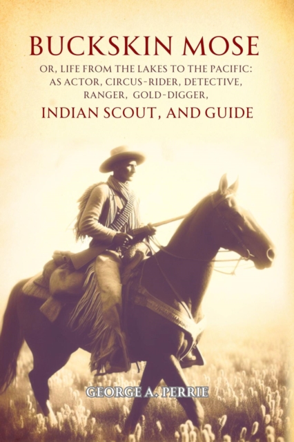 Buckskin Mose,  Or, Life from the Lakes to the Pacific : As Actor, Circus-rider, Detective, Ranger,  Gold-digger, Indian Scout, and Guide, EPUB eBook