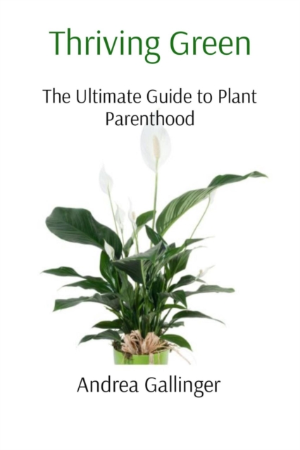 Thriving Green : The Ultimate Guide to Plant Parenthood, EPUB eBook