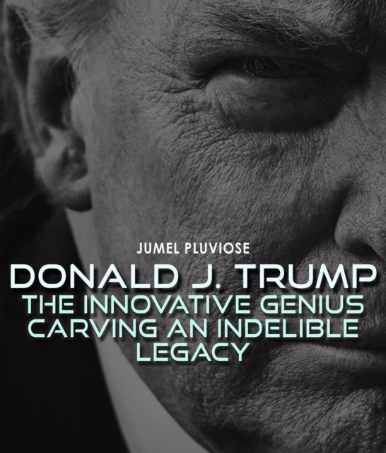 Donald J Trump : The Innovative Genius Carving an Indelible Legacy., EPUB eBook