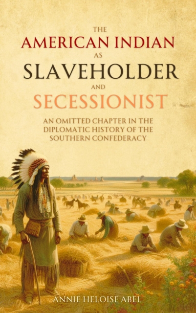 The American   Indian as Slaveholder  and Secessionist : An Omitted Chapter in the  Diplomatic History of the  Southern Confederacy, EPUB eBook