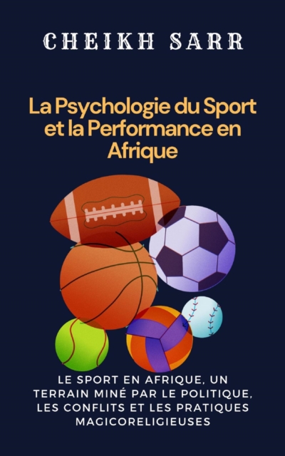 La Psychologie du Sport et la Performance en Afrique : Le Sport en Afrique, un terrain mine par le politique, les conflits et les pratiques magicoreligieuses, EPUB eBook