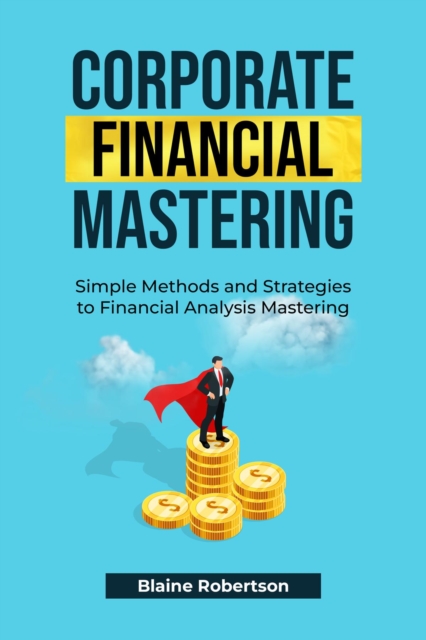 Corporate Financial Mastering : Simple Methods and Strategies to Financial Analysis Mastering, EPUB eBook